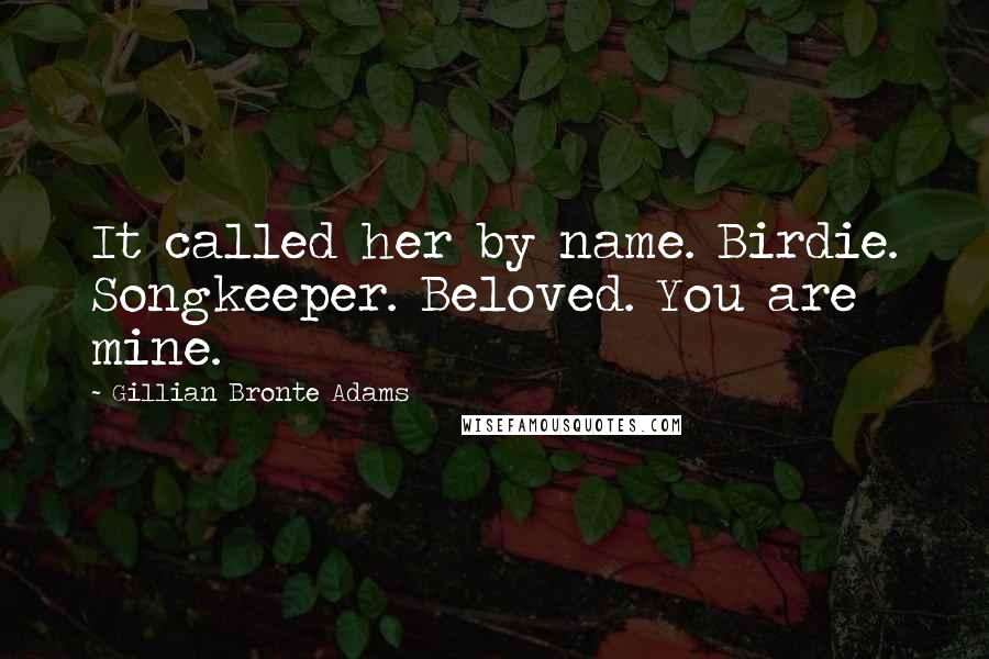 Gillian Bronte Adams Quotes: It called her by name. Birdie. Songkeeper. Beloved. You are mine.