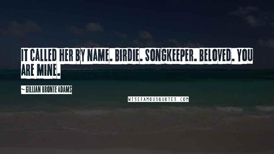 Gillian Bronte Adams Quotes: It called her by name. Birdie. Songkeeper. Beloved. You are mine.