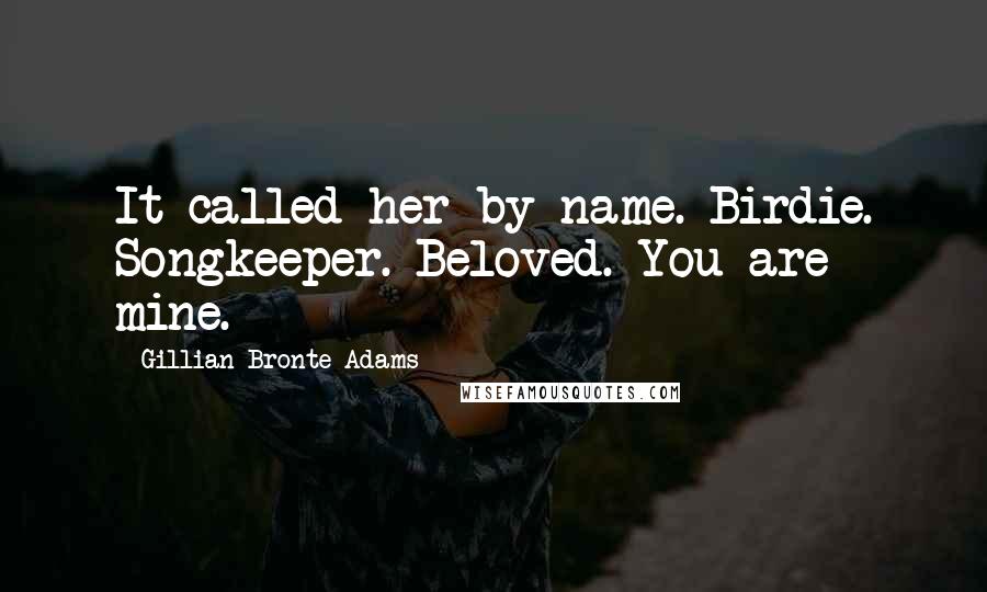 Gillian Bronte Adams Quotes: It called her by name. Birdie. Songkeeper. Beloved. You are mine.