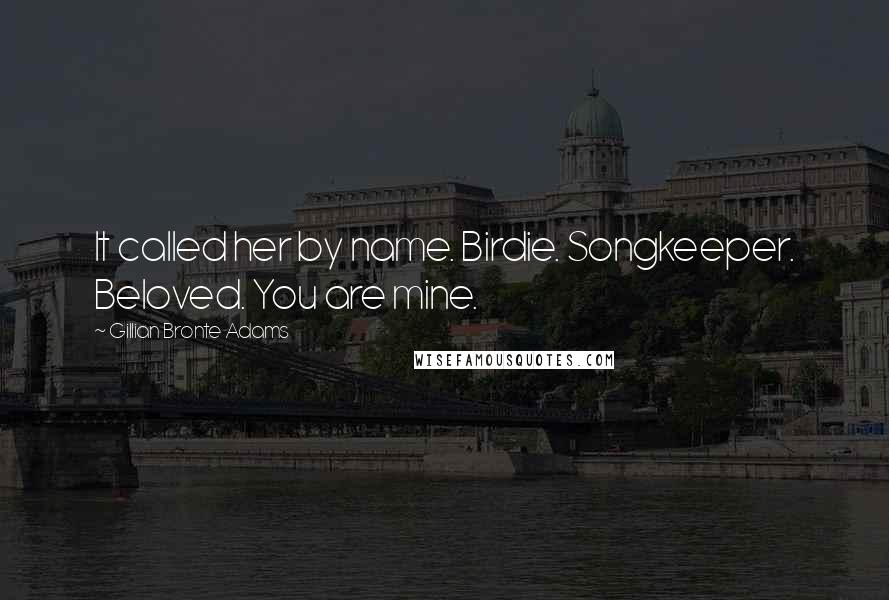 Gillian Bronte Adams Quotes: It called her by name. Birdie. Songkeeper. Beloved. You are mine.