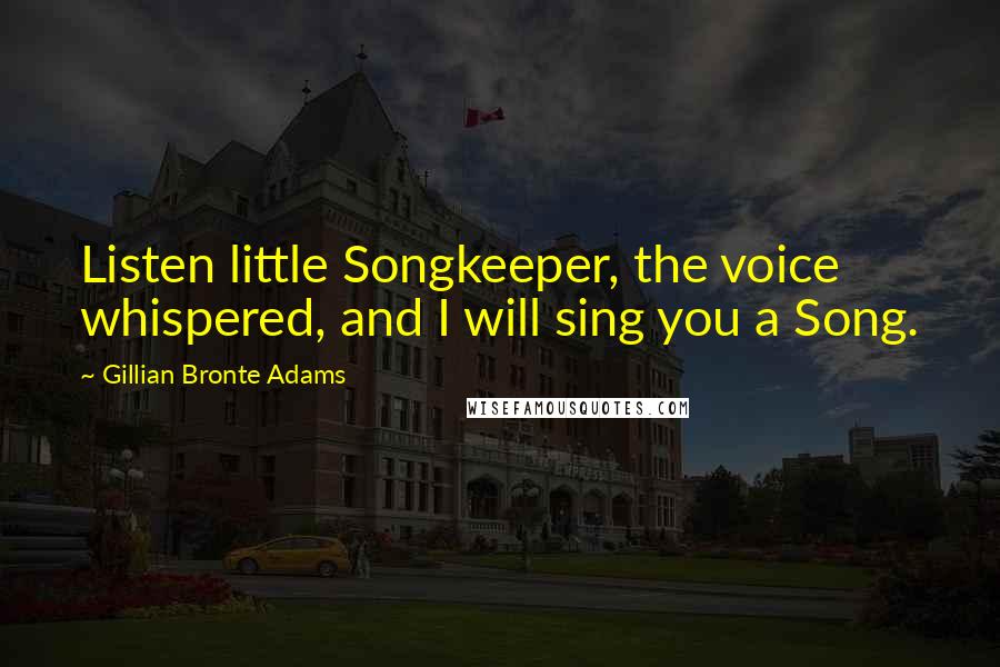 Gillian Bronte Adams Quotes: Listen little Songkeeper, the voice whispered, and I will sing you a Song.