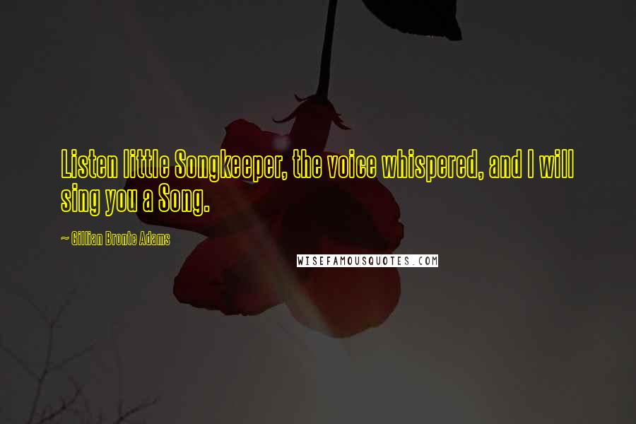 Gillian Bronte Adams Quotes: Listen little Songkeeper, the voice whispered, and I will sing you a Song.