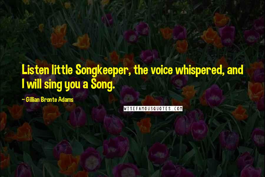 Gillian Bronte Adams Quotes: Listen little Songkeeper, the voice whispered, and I will sing you a Song.