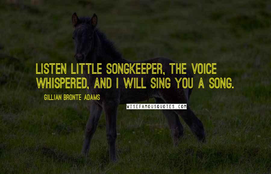 Gillian Bronte Adams Quotes: Listen little Songkeeper, the voice whispered, and I will sing you a Song.