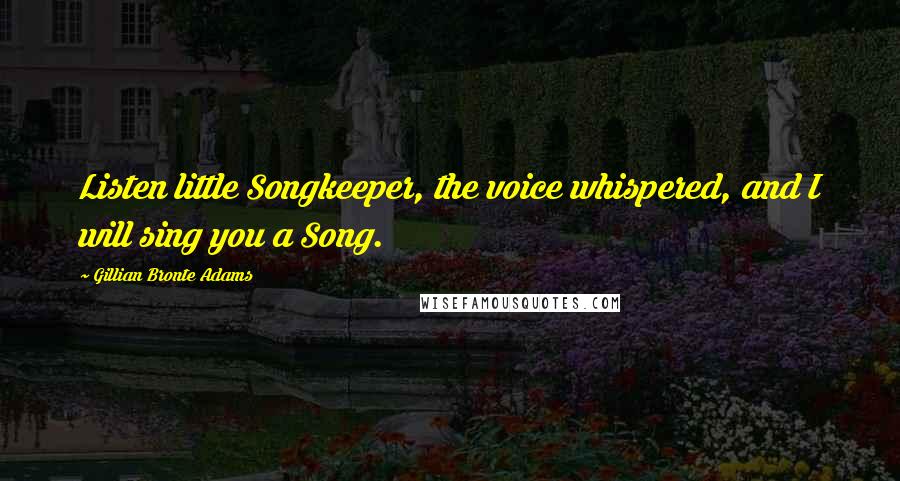 Gillian Bronte Adams Quotes: Listen little Songkeeper, the voice whispered, and I will sing you a Song.