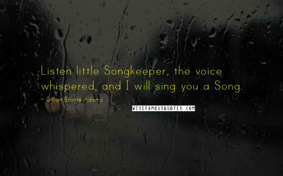 Gillian Bronte Adams Quotes: Listen little Songkeeper, the voice whispered, and I will sing you a Song.