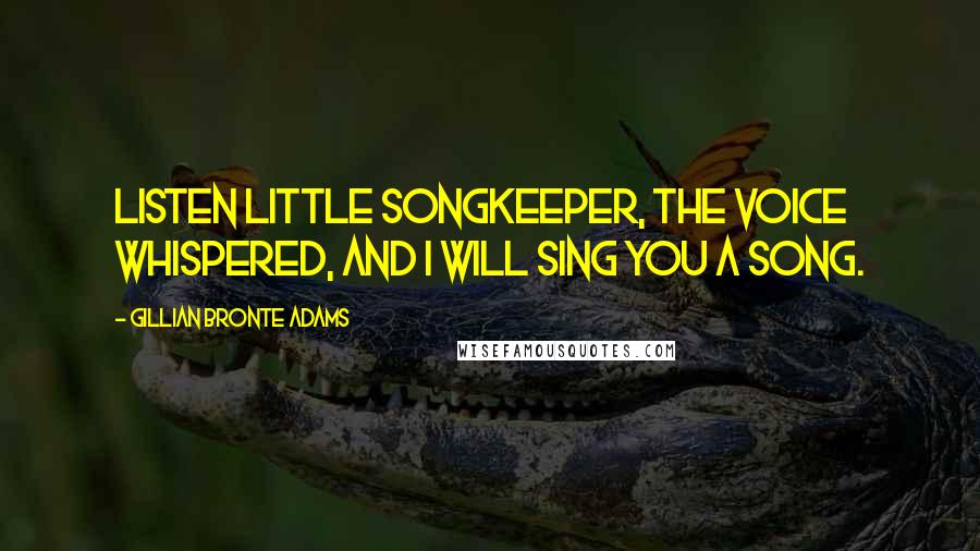 Gillian Bronte Adams Quotes: Listen little Songkeeper, the voice whispered, and I will sing you a Song.