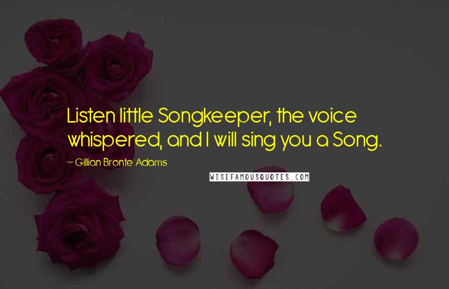 Gillian Bronte Adams Quotes: Listen little Songkeeper, the voice whispered, and I will sing you a Song.