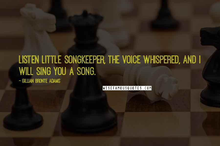 Gillian Bronte Adams Quotes: Listen little Songkeeper, the voice whispered, and I will sing you a Song.