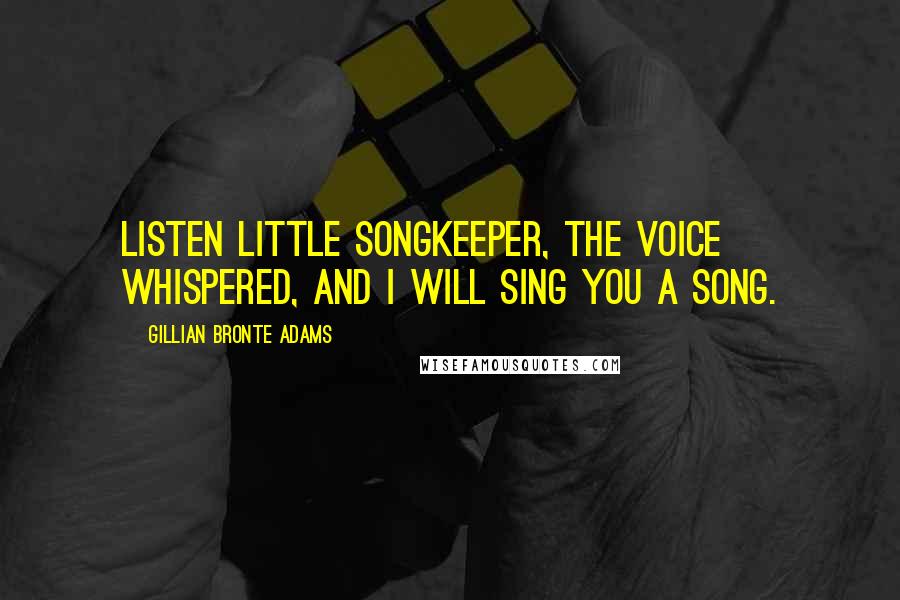 Gillian Bronte Adams Quotes: Listen little Songkeeper, the voice whispered, and I will sing you a Song.