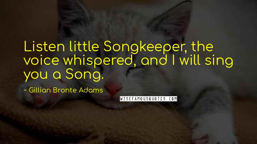 Gillian Bronte Adams Quotes: Listen little Songkeeper, the voice whispered, and I will sing you a Song.