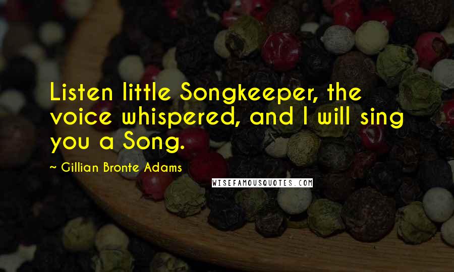 Gillian Bronte Adams Quotes: Listen little Songkeeper, the voice whispered, and I will sing you a Song.