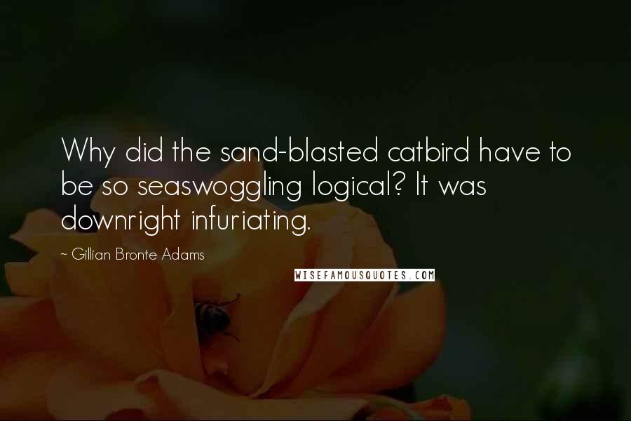 Gillian Bronte Adams Quotes: Why did the sand-blasted catbird have to be so seaswoggling logical? It was downright infuriating.