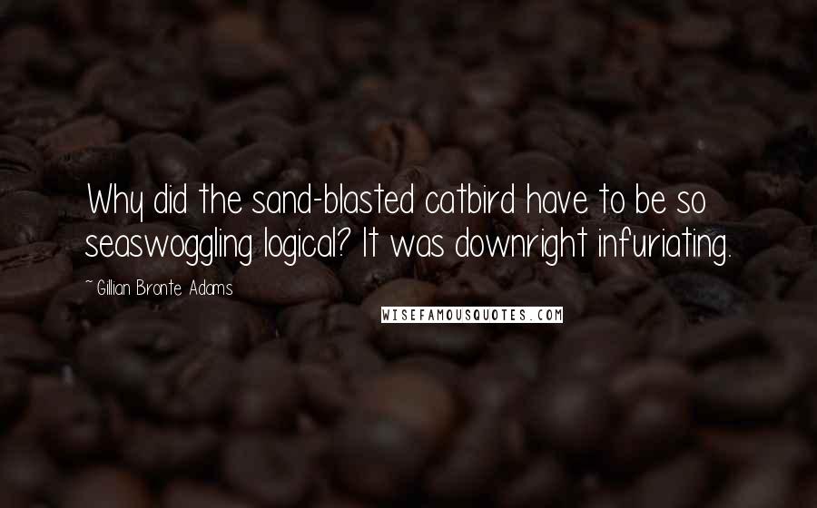 Gillian Bronte Adams Quotes: Why did the sand-blasted catbird have to be so seaswoggling logical? It was downright infuriating.