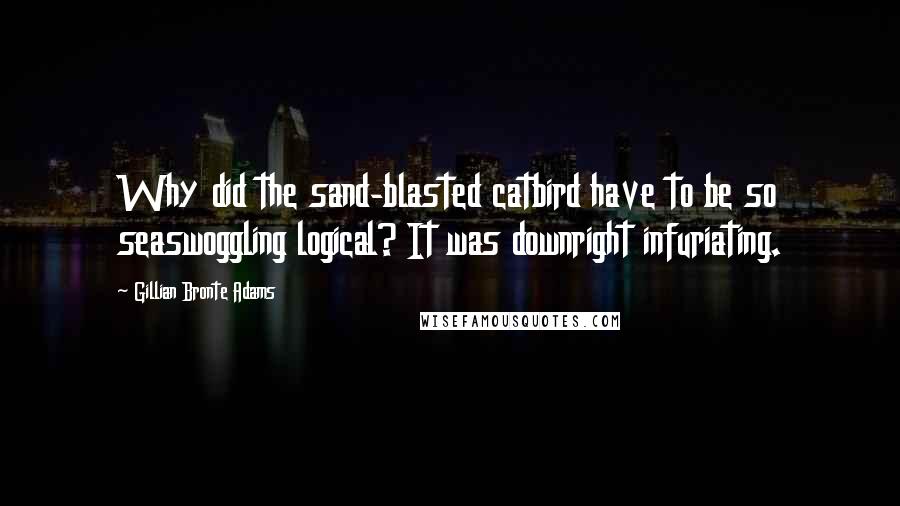 Gillian Bronte Adams Quotes: Why did the sand-blasted catbird have to be so seaswoggling logical? It was downright infuriating.