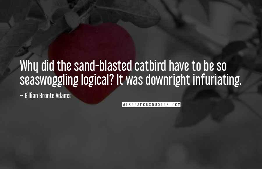 Gillian Bronte Adams Quotes: Why did the sand-blasted catbird have to be so seaswoggling logical? It was downright infuriating.