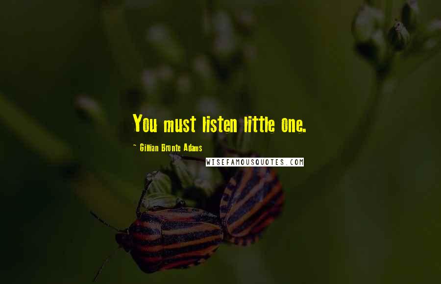 Gillian Bronte Adams Quotes: You must listen little one.