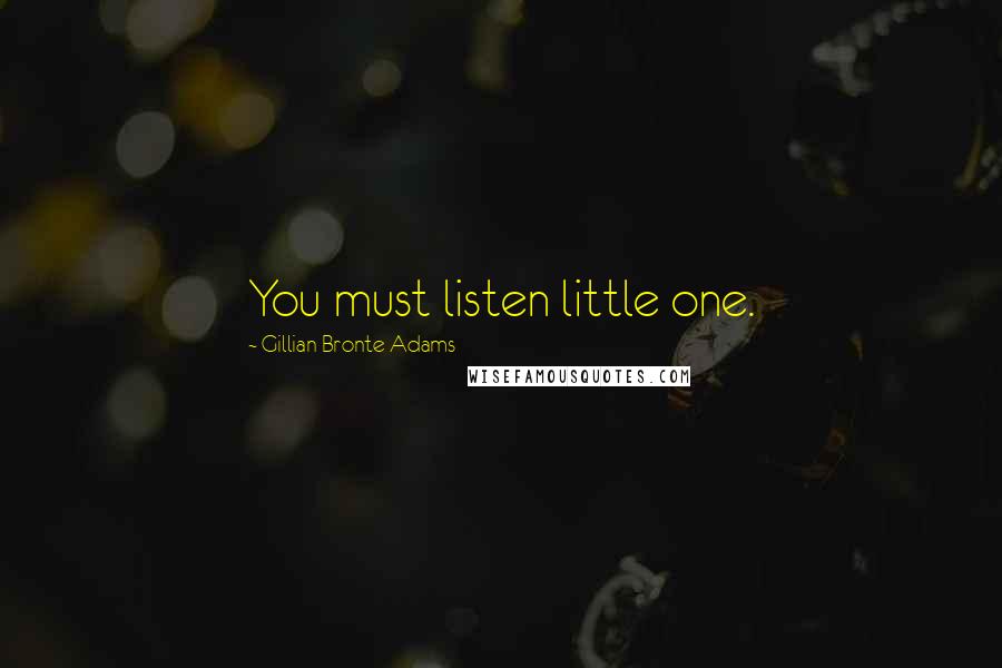 Gillian Bronte Adams Quotes: You must listen little one.