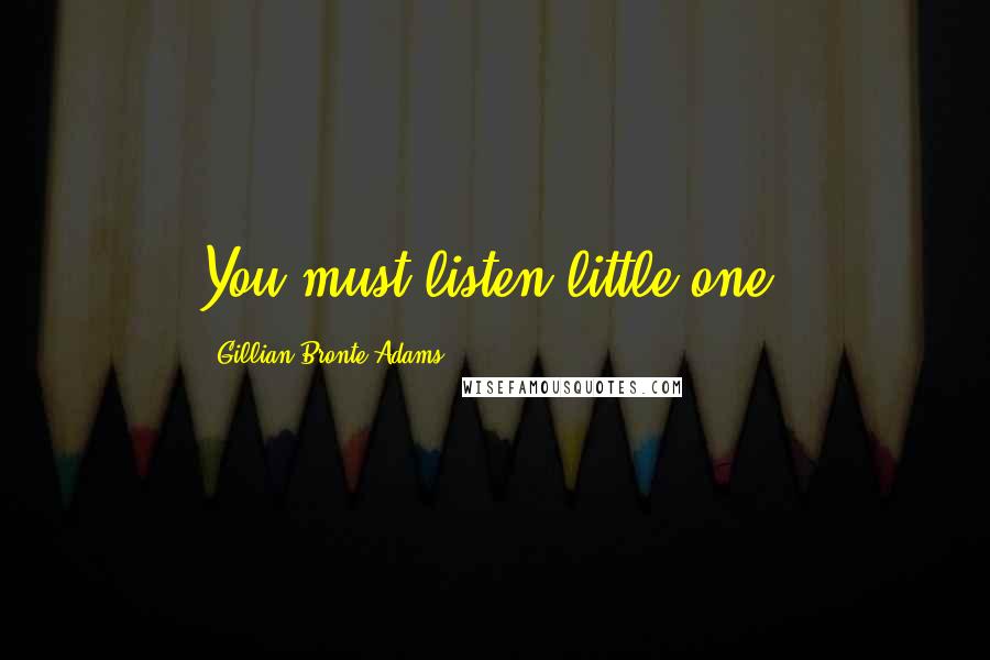 Gillian Bronte Adams Quotes: You must listen little one.