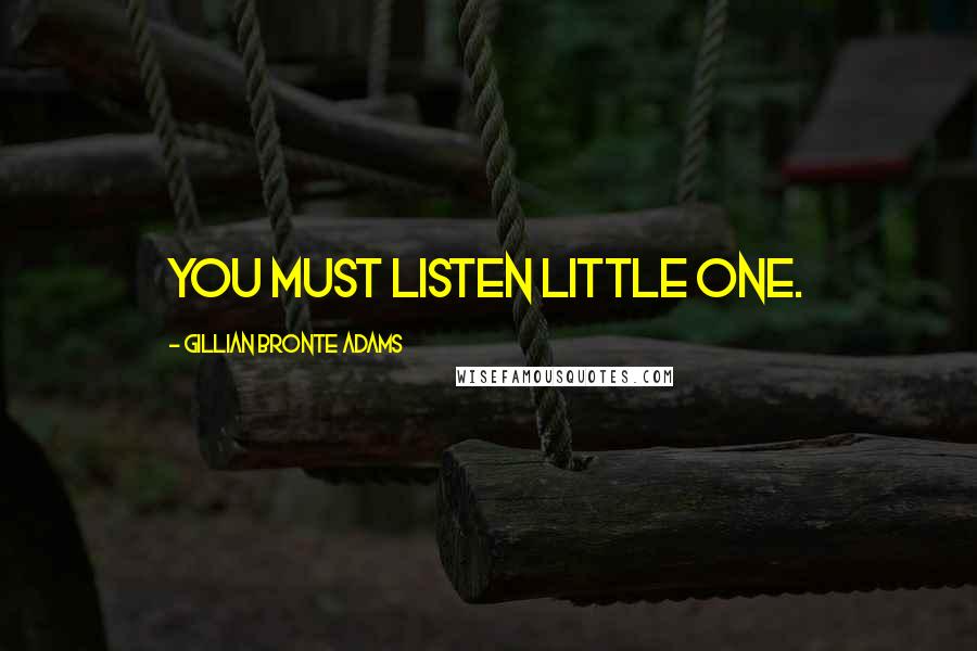 Gillian Bronte Adams Quotes: You must listen little one.