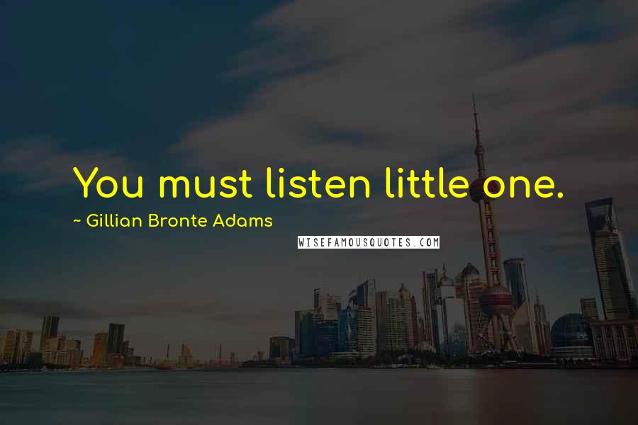 Gillian Bronte Adams Quotes: You must listen little one.