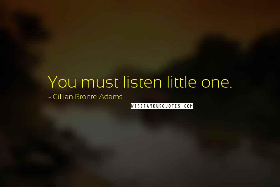 Gillian Bronte Adams Quotes: You must listen little one.