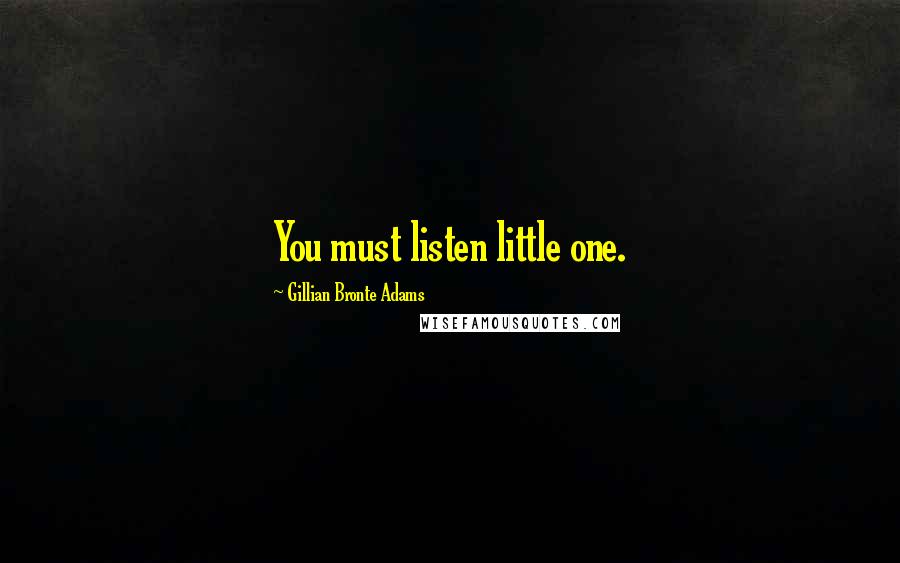 Gillian Bronte Adams Quotes: You must listen little one.