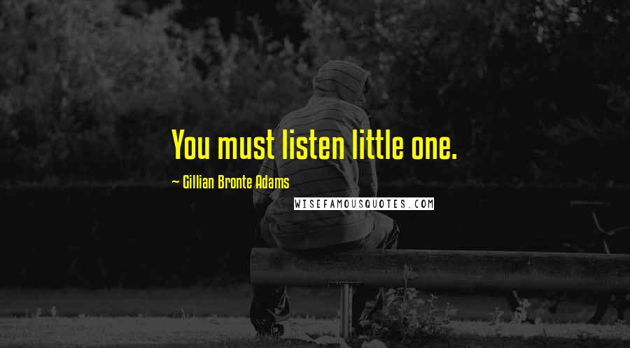 Gillian Bronte Adams Quotes: You must listen little one.