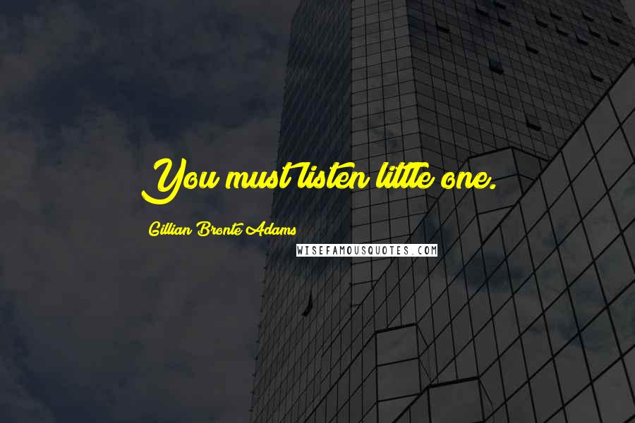 Gillian Bronte Adams Quotes: You must listen little one.