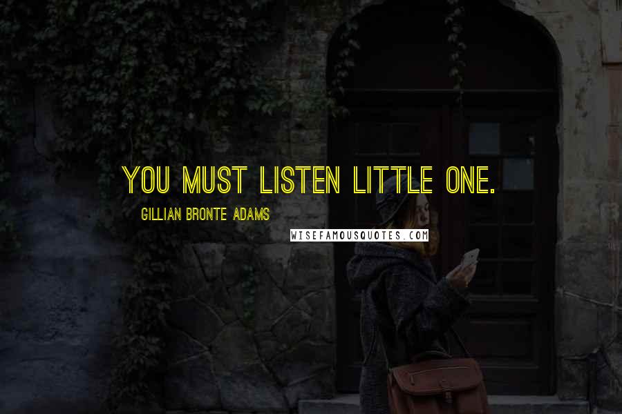 Gillian Bronte Adams Quotes: You must listen little one.