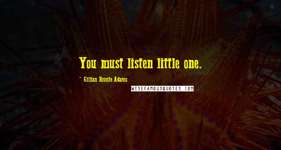 Gillian Bronte Adams Quotes: You must listen little one.