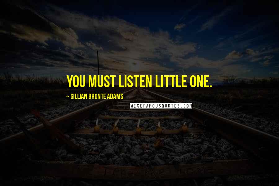 Gillian Bronte Adams Quotes: You must listen little one.