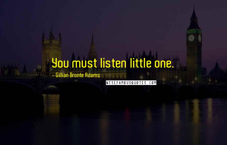 Gillian Bronte Adams Quotes: You must listen little one.