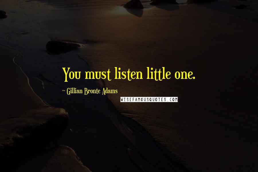 Gillian Bronte Adams Quotes: You must listen little one.