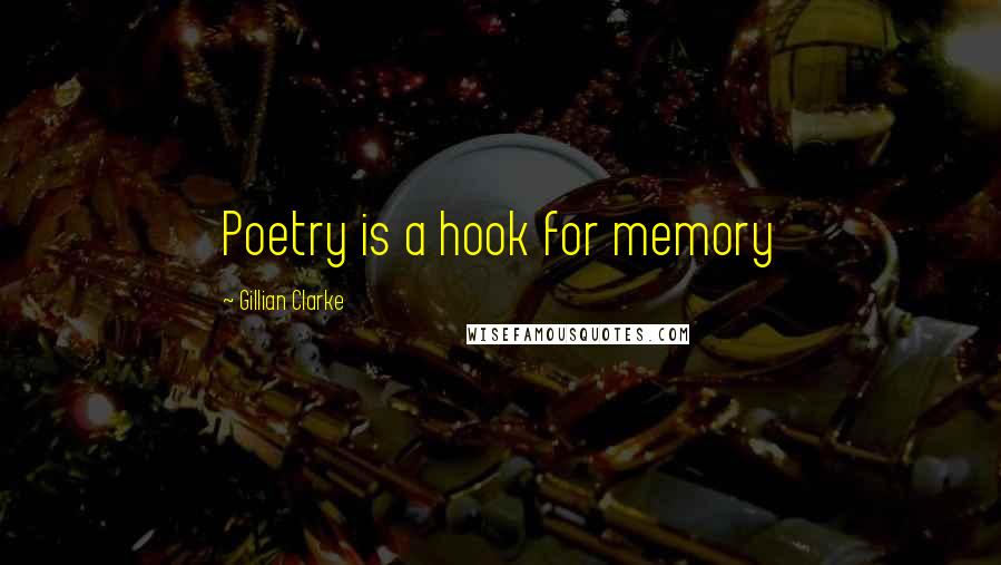 Gillian Clarke Quotes: Poetry is a hook for memory