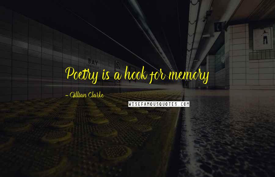 Gillian Clarke Quotes: Poetry is a hook for memory