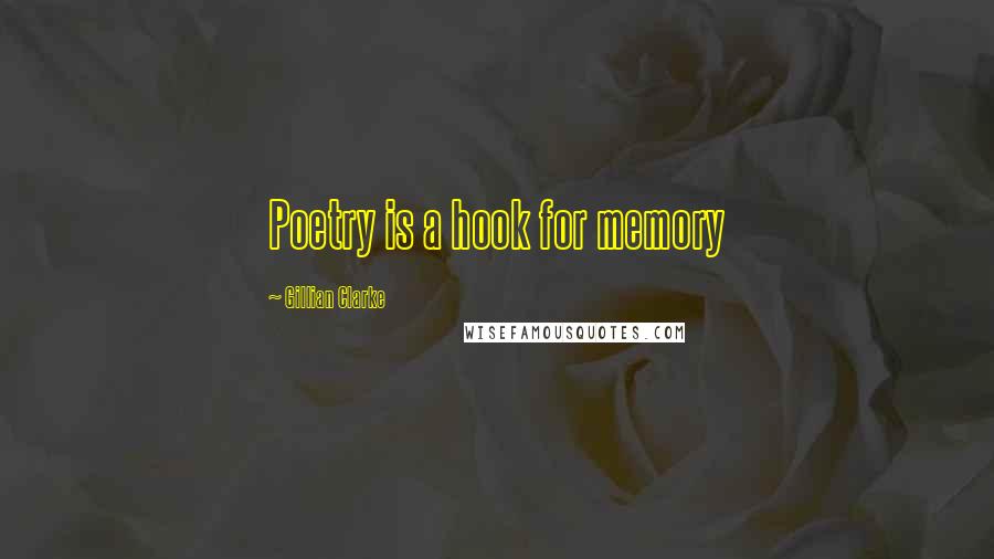 Gillian Clarke Quotes: Poetry is a hook for memory