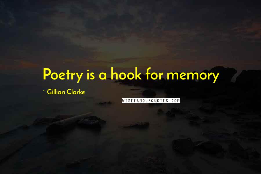 Gillian Clarke Quotes: Poetry is a hook for memory