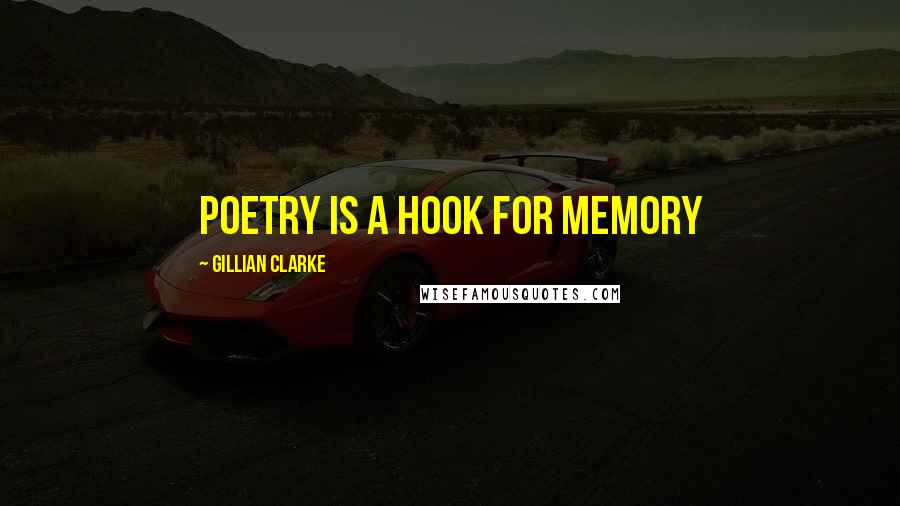 Gillian Clarke Quotes: Poetry is a hook for memory