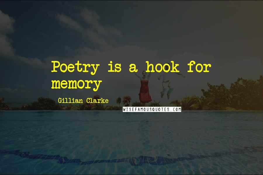 Gillian Clarke Quotes: Poetry is a hook for memory