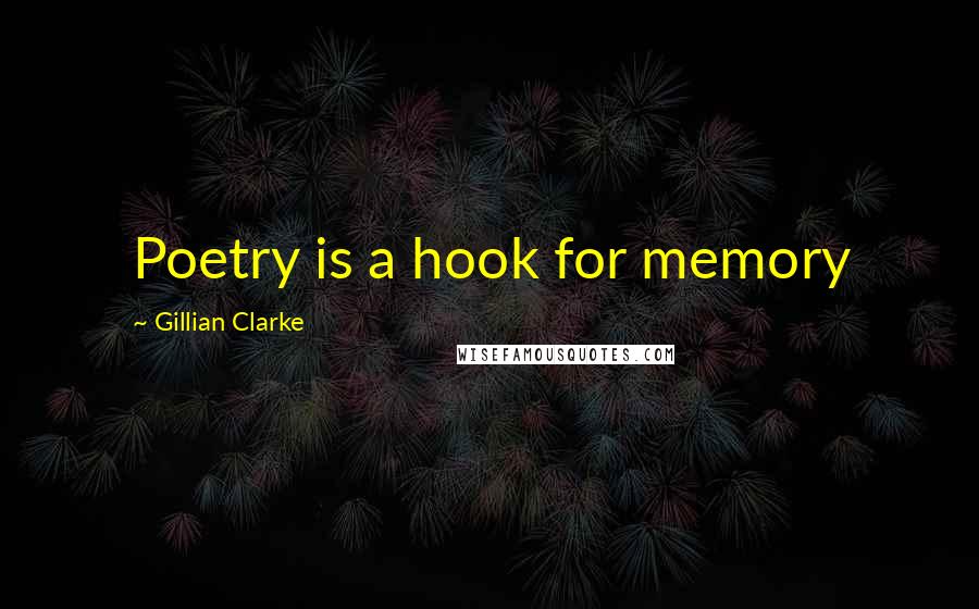 Gillian Clarke Quotes: Poetry is a hook for memory