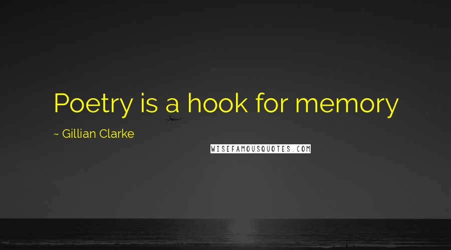 Gillian Clarke Quotes: Poetry is a hook for memory