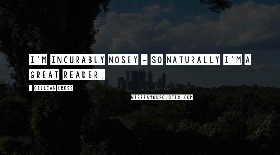 Gillian Cross Quotes: I'm incurably nosey - so naturally I'm a great reader.