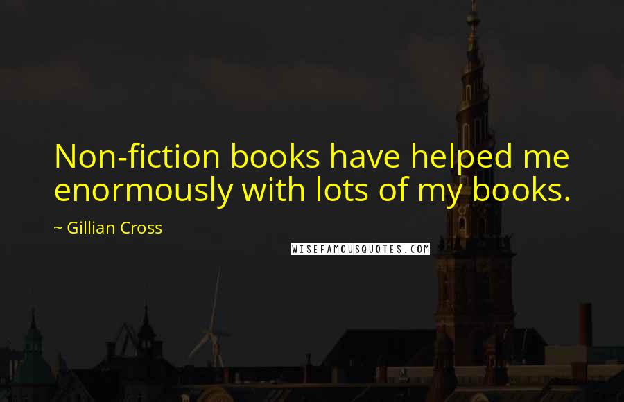 Gillian Cross Quotes: Non-fiction books have helped me enormously with lots of my books.