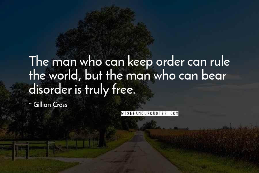 Gillian Cross Quotes: The man who can keep order can rule the world, but the man who can bear disorder is truly free.