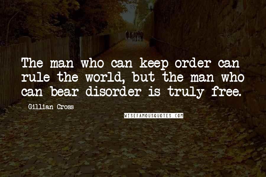 Gillian Cross Quotes: The man who can keep order can rule the world, but the man who can bear disorder is truly free.