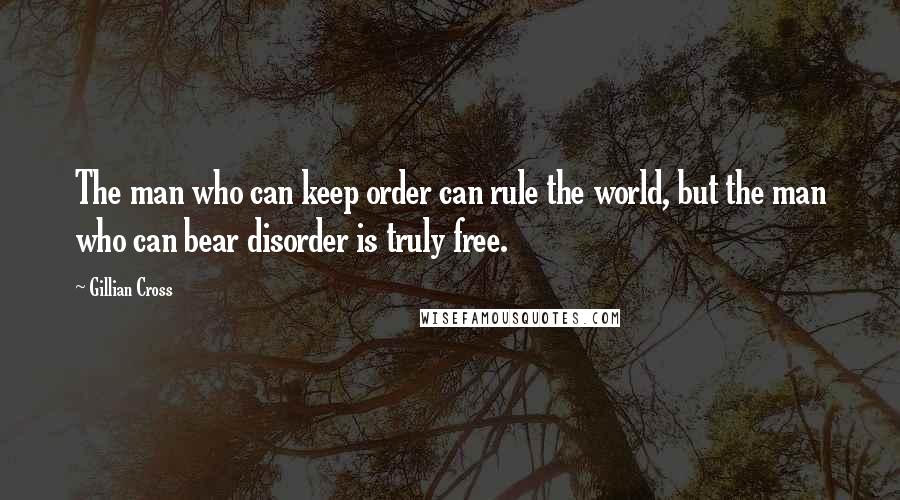 Gillian Cross Quotes: The man who can keep order can rule the world, but the man who can bear disorder is truly free.