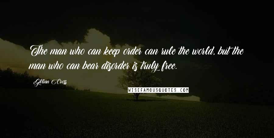 Gillian Cross Quotes: The man who can keep order can rule the world, but the man who can bear disorder is truly free.