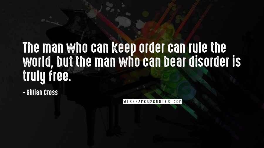 Gillian Cross Quotes: The man who can keep order can rule the world, but the man who can bear disorder is truly free.