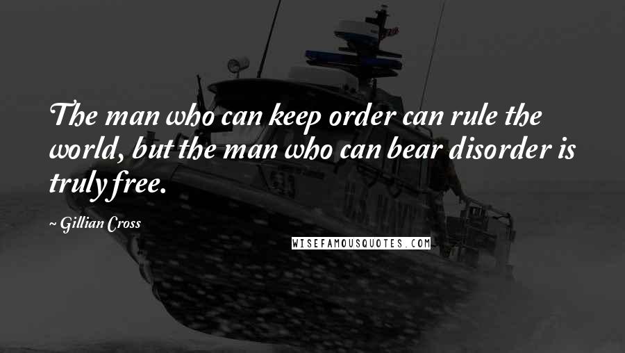 Gillian Cross Quotes: The man who can keep order can rule the world, but the man who can bear disorder is truly free.